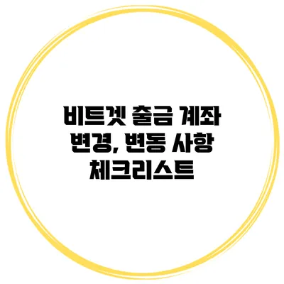 비트겟 출금 계좌 변경, 변동 사항 체크리스트