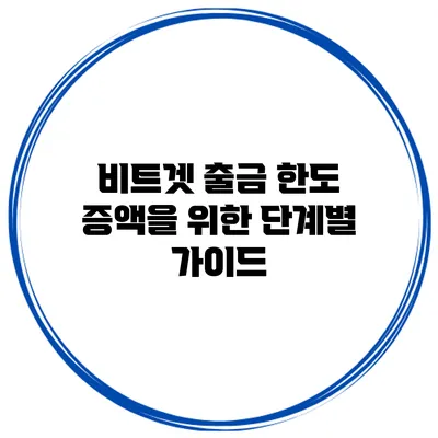 비트겟 출금 한도 증액을 위한 단계별 가이드