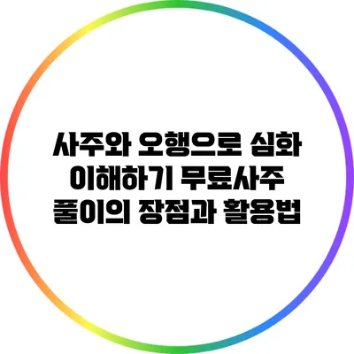 사주와 오행으로 심화 이해하기: 무료사주 풀이의 장점과 활용법