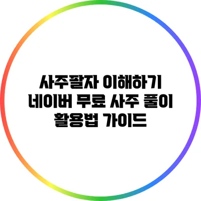 사주팔자 이해하기: 네이버 무료 사주 풀이 활용법 가이드