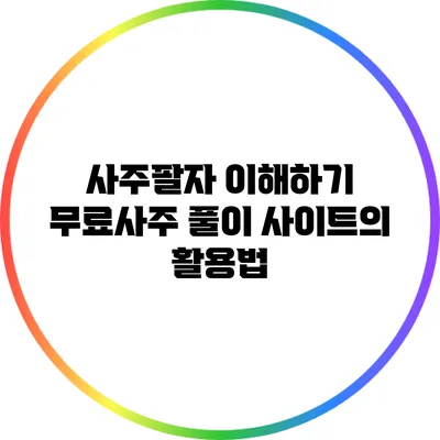 사주팔자 이해하기: 무료사주 풀이 사이트의 활용법