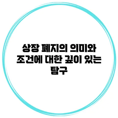 상장 폐지의 의미와 조건에 대한 깊이 있는 탐구