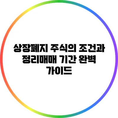 상장폐지 주식의 조건과 정리매매 기간 완벽 가이드