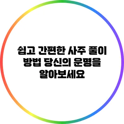 쉽고 간편한 사주 풀이 방법: 당신의 운명을 알아보세요
