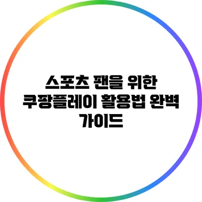 스포츠 팬을 위한 쿠팡플레이 활용법 완벽 가이드