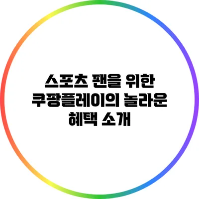 스포츠 팬을 위한 쿠팡플레이의 놀라운 혜택 소개
