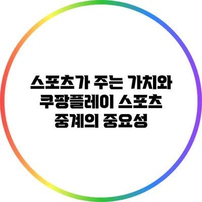 스포츠가 주는 가치와 쿠팡플레이 스포츠 중계의 중요성