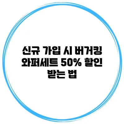 신규 가입 시 버거킹 와퍼세트 50% 할인 받는 법