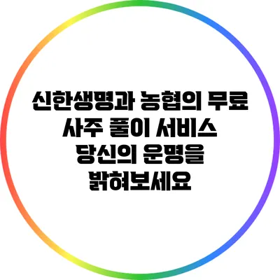 신한생명과 농협의 무료 사주 풀이 서비스: 당신의 운명을 밝혀보세요