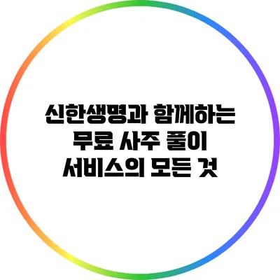 신한생명과 함께하는 무료 사주 풀이 서비스의 모든 것