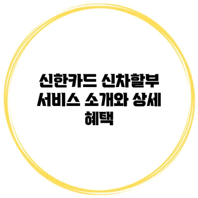 신한카드 신차할부 서비스 소개와 상세 혜택