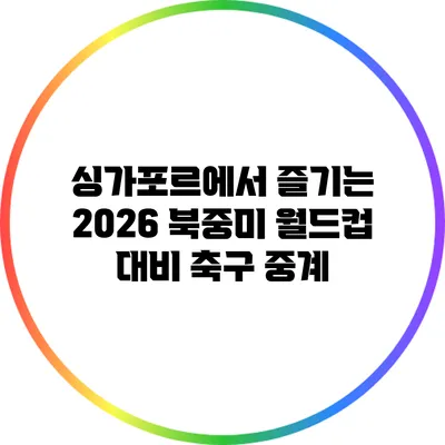 싱가포르에서 즐기는 2026 북중미 월드컵 대비 축구 중계