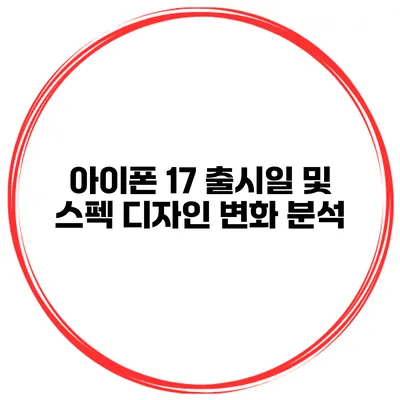 아이폰 17 출시일 및 스펙 디자인 변화 분석