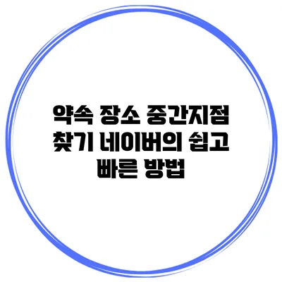 약속 장소 중간지점 찾기 네이버의 쉽고 빠른 방법