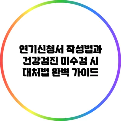 연기신청서 작성법과 건강검진 미수검 시 대처법 완벽 가이드