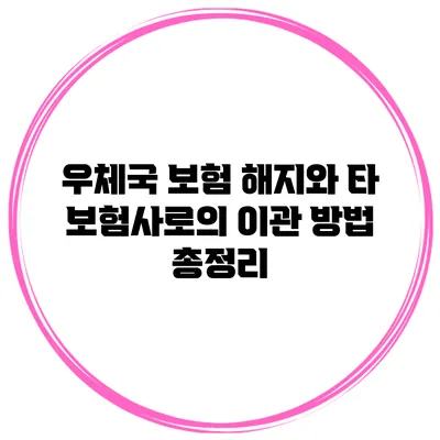 우체국 보험 해지와 타 보험사로의 이관 방법 총정리