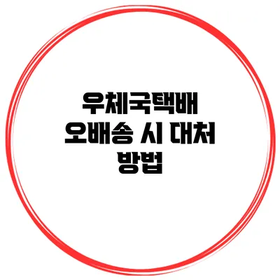 우체국택배 오배송 시 대처 방법