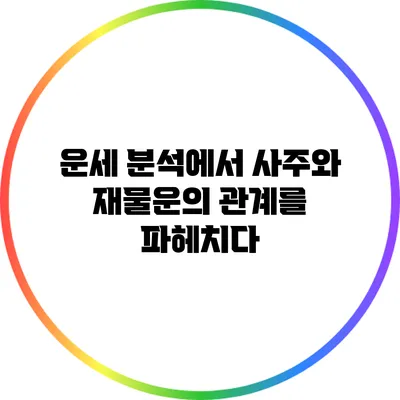 운세 분석에서 사주와 재물운의 관계를 파헤치다