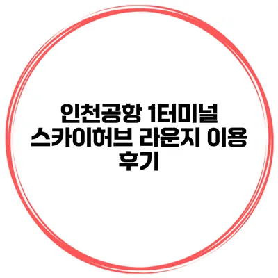 인천공항 1터미널 스카이허브 라운지 이용 후기
