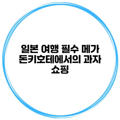 일본 여행 필수 메가 돈키호테에서의 과자 쇼핑