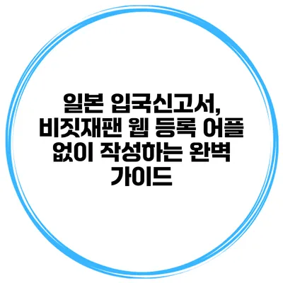일본 입국신고서, 비짓재팬 웹 등록 어플 없이 작성하는 완벽 가이드