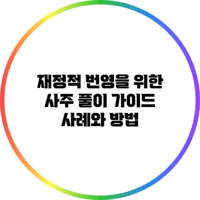 재정적 번영을 위한 사주 풀이 가이드: 사례와 방법