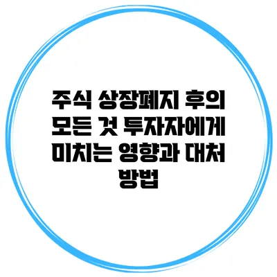 주식 상장폐지 후의 모든 것: 투자자에게 미치는 영향과 대처 방법