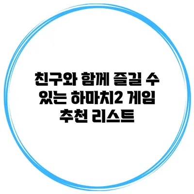 친구와 함께 즐길 수 있는 하마치2 게임 추천 리스트