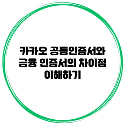 카카오 공동인증서와 금융 인증서의 차이점 이해하기