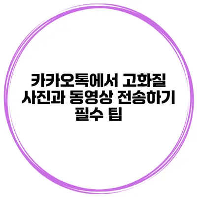 카카오톡에서 고화질 사진과 동영상 전송하기 필수 팁