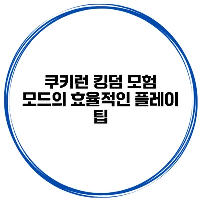 쿠키런 킹덤 모험 모드의 효율적인 플레이 팁