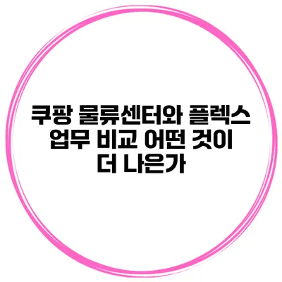 쿠팡 물류센터와 플렉스 업무 비교 어떤 것이 더 나은가?
