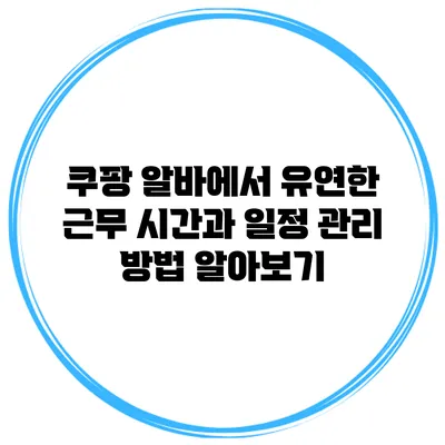 쿠팡 알바에서 유연한 근무 시간과 일정 관리 방법 알아보기