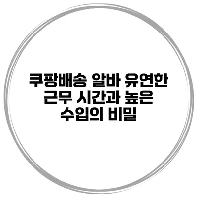 쿠팡배송 알바 유연한 근무 시간과 높은 수입의 비밀
