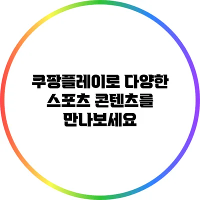 쿠팡플레이로 다양한 스포츠 콘텐츠를 만나보세요