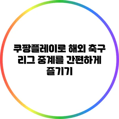 쿠팡플레이로 해외 축구 리그 중계를 간편하게 즐기기