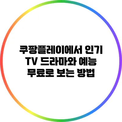 쿠팡플레이에서 인기 TV 드라마와 예능 무료로 보는 방법