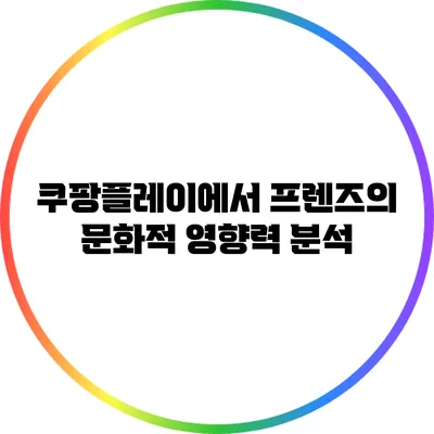 쿠팡플레이에서 프렌즈의 문화적 영향력 분석