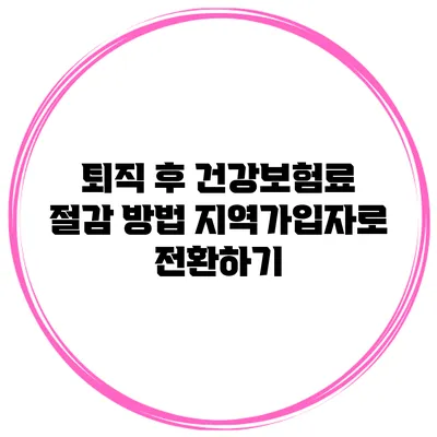 퇴직 후 건강보험료 절감 방법: 지역가입자로 전환하기
