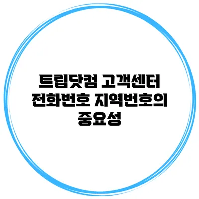 트립닷컴 고객센터 전화번호 지역번호의 중요성