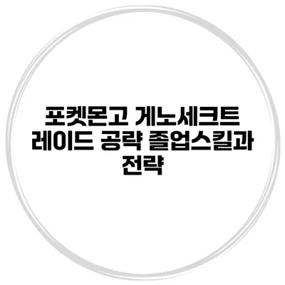 포켓몬고 게노세크트 레이드 공략 졸업스킬과 전략