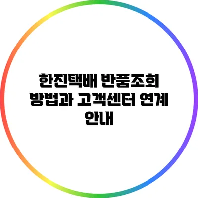 한진택배 반품조회 방법과 고객센터 연계 안내