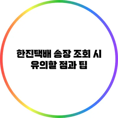 한진택배 송장 조회 시 유의할 점과 팁