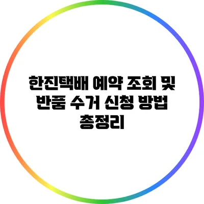 한진택배 예약 조회 및 반품 수거 신청 방법 총정리