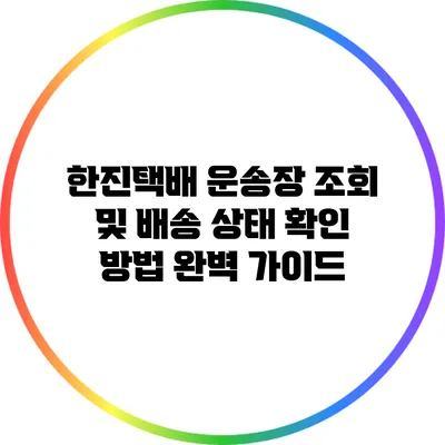 한진택배 운송장 조회 및 배송 상태 확인 방법 완벽 가이드