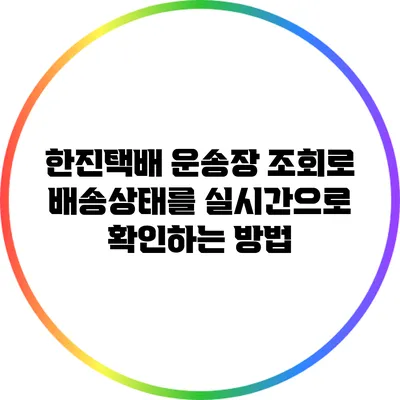 한진택배 운송장 조회로 배송상태를 실시간으로 확인하는 방법