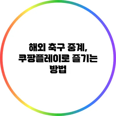 해외 축구 중계, 쿠팡플레이로 즐기는 방법
