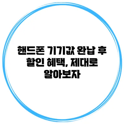 핸드폰 기기값 완납 후 할인 혜택, 제대로 알아보자