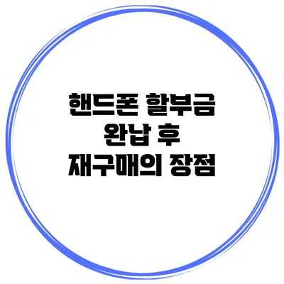 핸드폰 할부금 완납 후 재구매의 장점