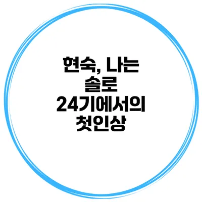 현숙, 나는 솔로 24기에서의 첫인상